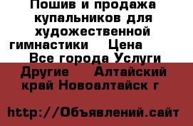 Пошив и продажа купальников для художественной гимнастики  › Цена ­ 8 000 - Все города Услуги » Другие   . Алтайский край,Новоалтайск г.